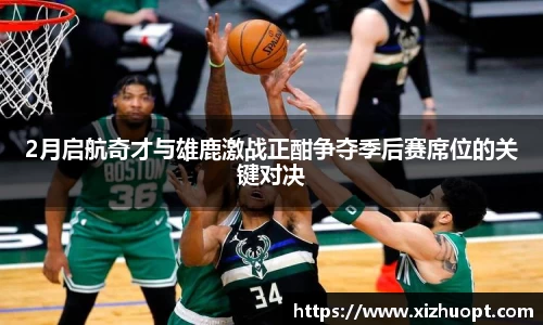 2月启航奇才与雄鹿激战正酣争夺季后赛席位的关键对决
