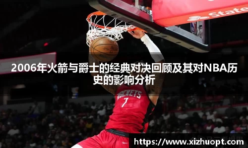 2006年火箭与爵士的经典对决回顾及其对NBA历史的影响分析