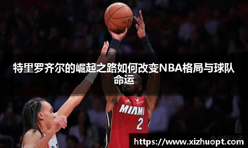 特里罗齐尔的崛起之路如何改变NBA格局与球队命运