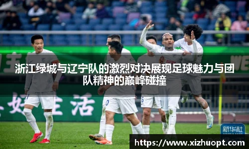 浙江绿城与辽宁队的激烈对决展现足球魅力与团队精神的巅峰碰撞